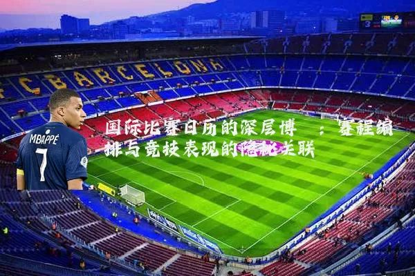 国际比赛日历的深层博弈:赛程编排与竞技表现的隐秘关联