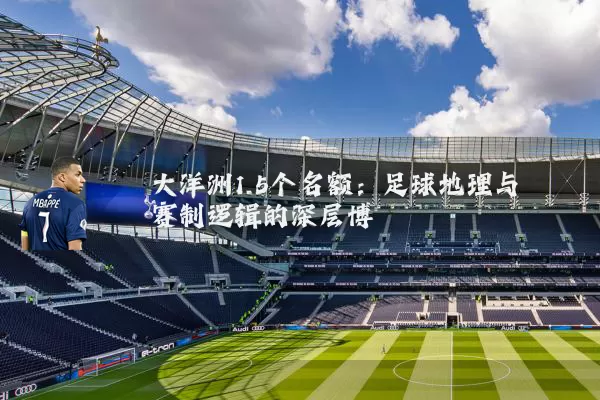 大洋洲1.5个名额：足球地理与赛制逻辑的深层博弈