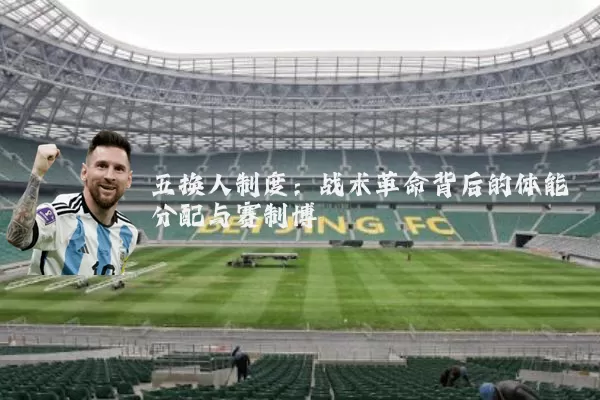 五换人制度：战术革命背后的体能分配与赛制博弈