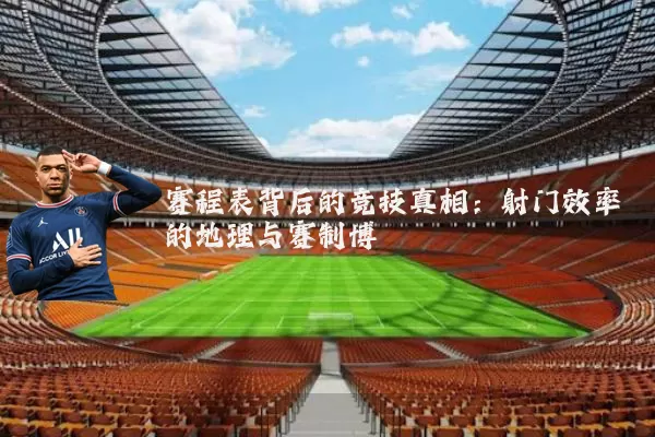 赛程表背后的竞技真相：射门效率的地理与赛制博弈