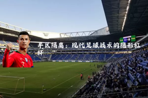 半区隔离：现代足球战术的隐形杠杆