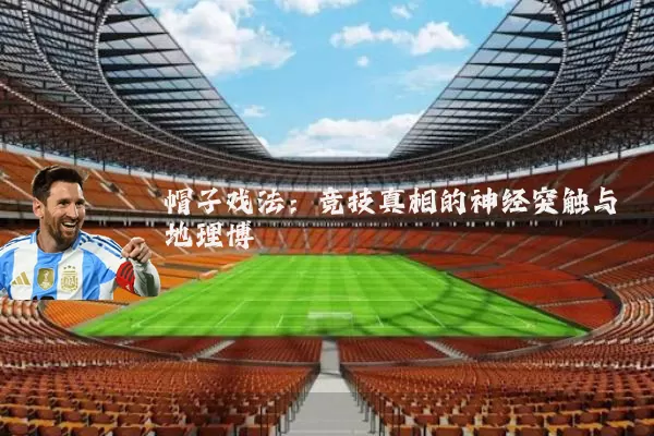 帽子戏法:竞技真相的神经突触与地理博弈