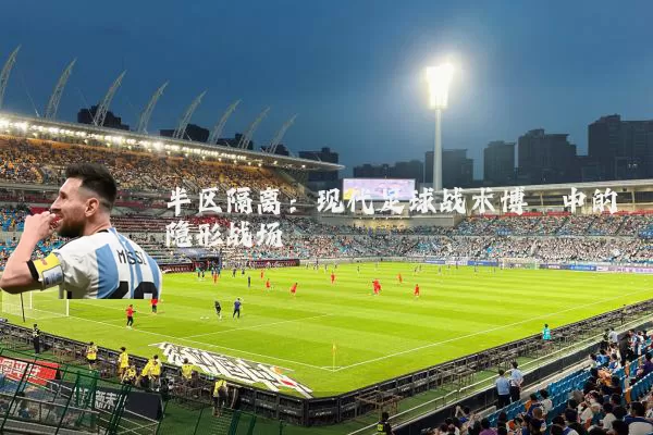 半区隔离:现代足球战术博弈中的隐形战场