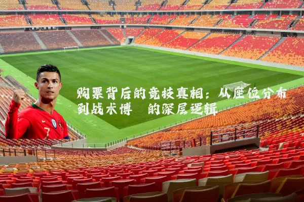 购票背后的竞技真相：从座位分布到战术博弈的深层逻辑