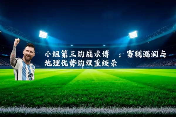 小组第三的战术博弈:赛制漏洞与地理优势的双重绞杀